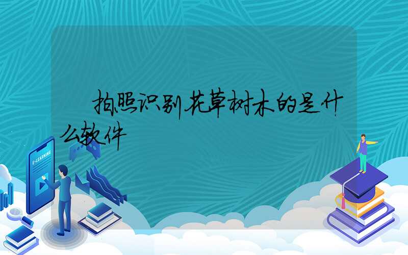  拍照识别花草树木的是什么软件